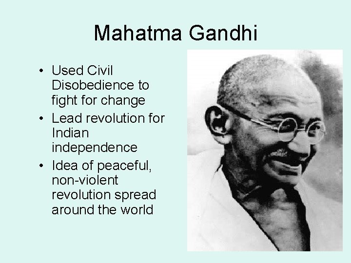 Mahatma Gandhi • Used Civil Disobedience to fight for change • Lead revolution for