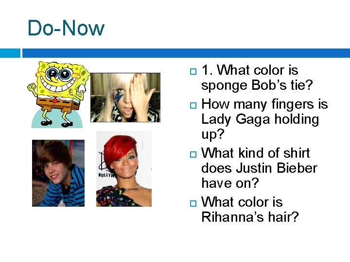 Do-Now 1. What color is sponge Bob’s tie? How many fingers is Lady Gaga