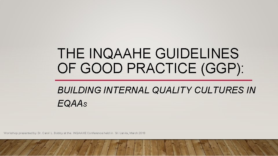 THE INQAAHE GUIDELINES OF GOOD PRACTICE (GGP): BUILDING INTERNAL QUALITY CULTURES IN EQAAS Workshop