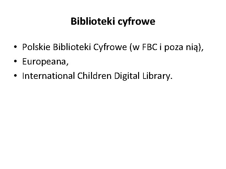 Biblioteki cyfrowe • Polskie Biblioteki Cyfrowe (w FBC i poza nią), • Europeana, •