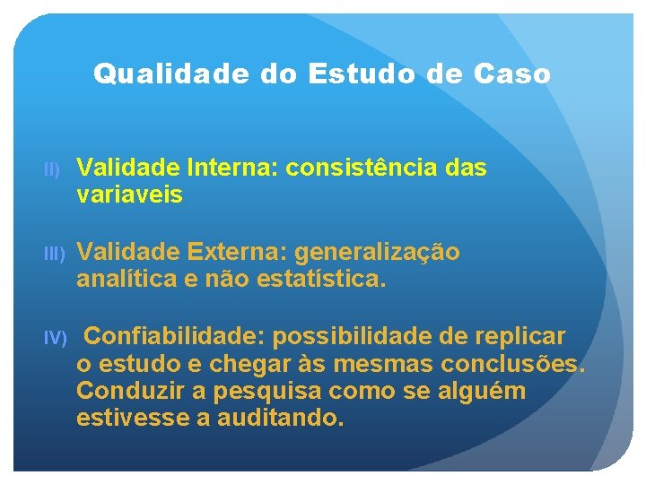 Qualidade do Estudo de Caso II) Validade Interna: consistência das variaveis III) Validade Externa: