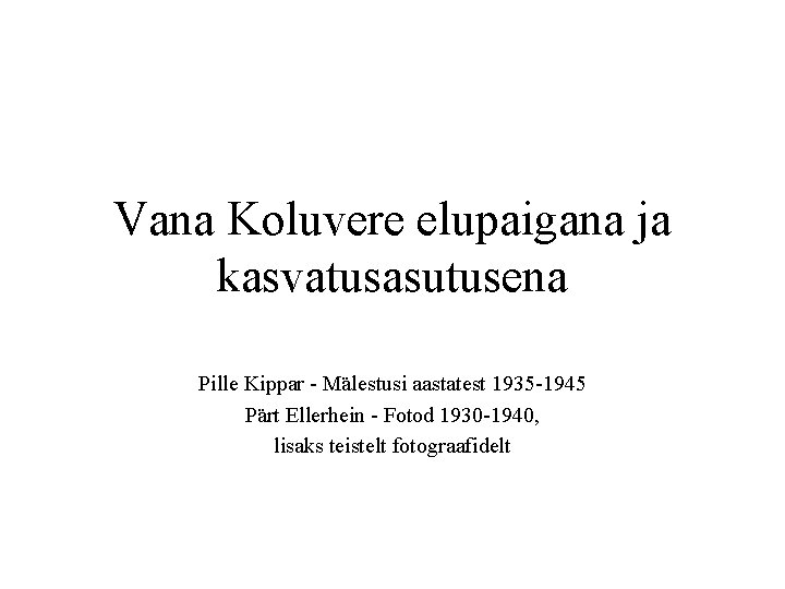 Vana Koluvere elupaigana ja kasvatusasutusena Pille Kippar - Mälestusi aastatest 1935 -1945 Pärt Ellerhein