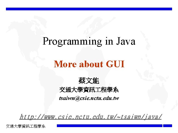 Programming in Java More about GUI 蔡文能 交通大學資訊 程學系 tsaiwn@csie. nctu. edu. tw http: