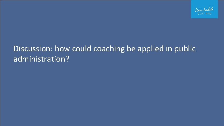 Discussion: how could coaching be applied in public administration? 