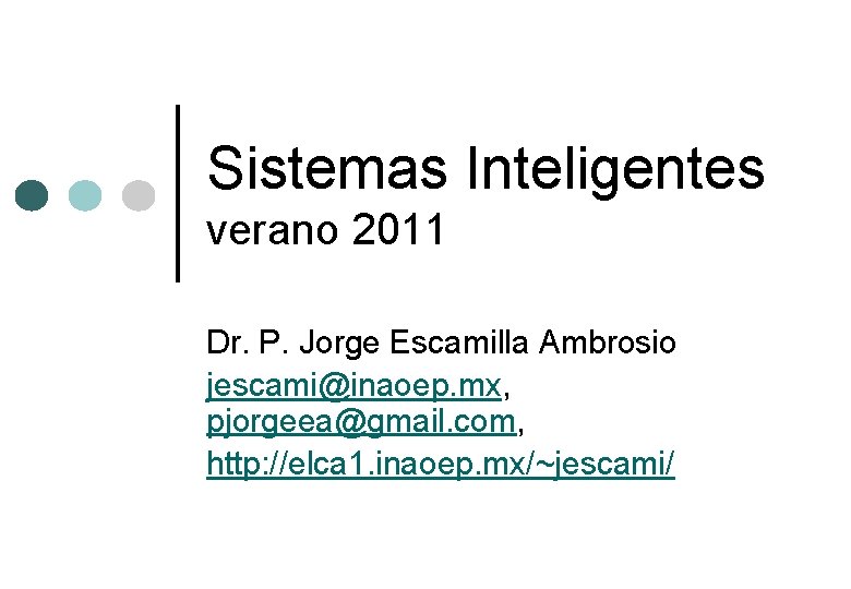 Sistemas Inteligentes verano 2011 Dr. P. Jorge Escamilla Ambrosio jescami@inaoep. mx, pjorgeea@gmail. com, http:
