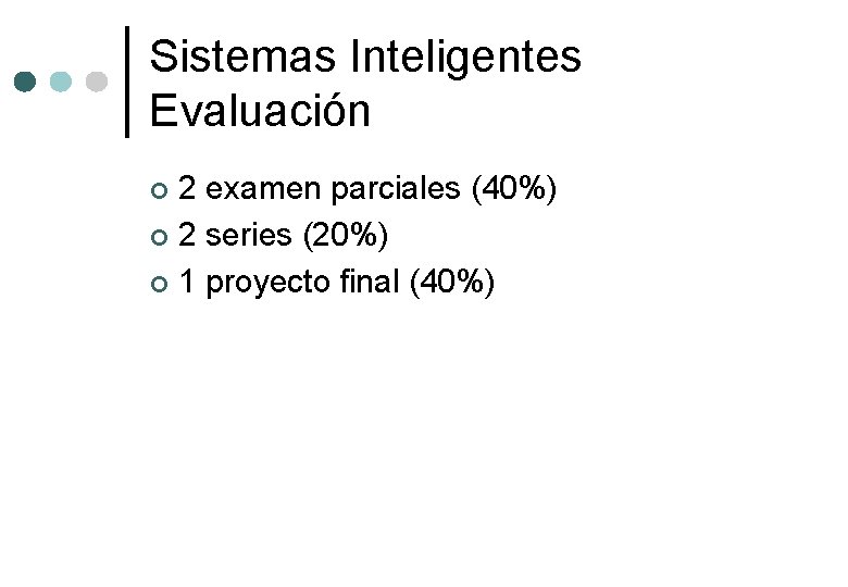 Sistemas Inteligentes Evaluación 2 examen parciales (40%) ¢ 2 series (20%) ¢ 1 proyecto