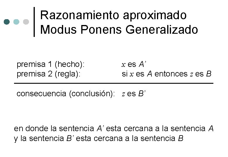 Razonamiento aproximado Modus Ponens Generalizado premisa 1 (hecho): premisa 2 (regla): x es A’