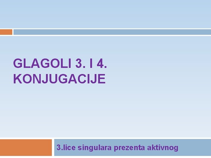 GLAGOLI 3. I 4. KONJUGACIJE 3. lice singulara prezenta aktivnog 