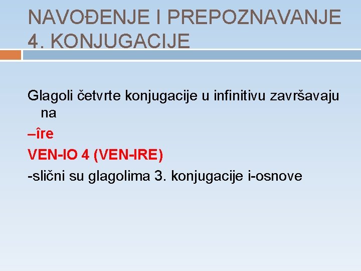 NAVOĐENJE I PREPOZNAVANJE 4. KONJUGACIJE Glagoli četvrte konjugacije u infinitivu završavaju na –îre VEN-IO