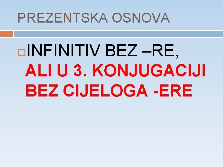 PREZENTSKA OSNOVA INFINITIV BEZ –RE, ALI U 3. KONJUGACIJI BEZ CIJELOGA -ERE 