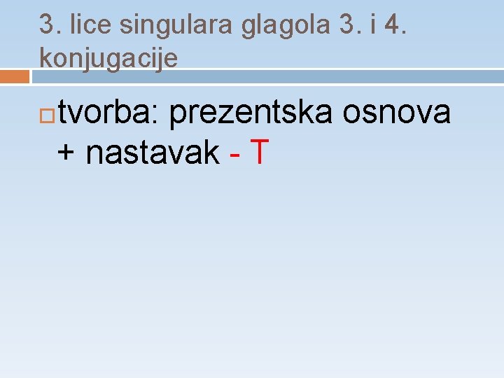 3. lice singulara glagola 3. i 4. konjugacije tvorba: prezentska osnova + nastavak -