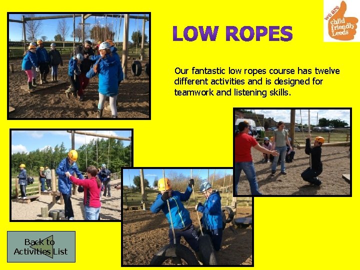 Our fantastic low ropes course has twelve different activities and is designed for teamwork