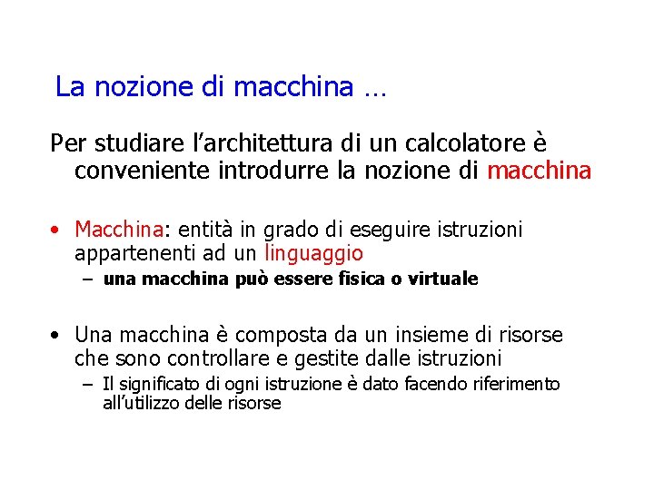 La nozione di macchina … Per studiare l’architettura di un calcolatore è conveniente introdurre
