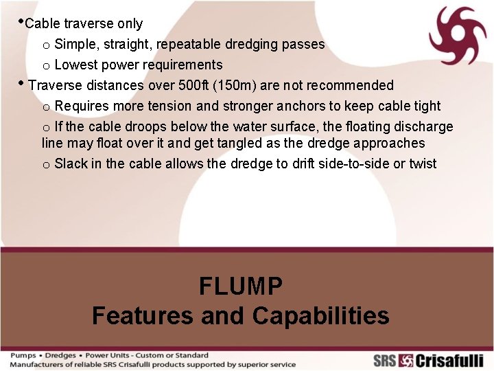  • Cable traverse only o Simple, straight, repeatable dredging passes o Lowest power