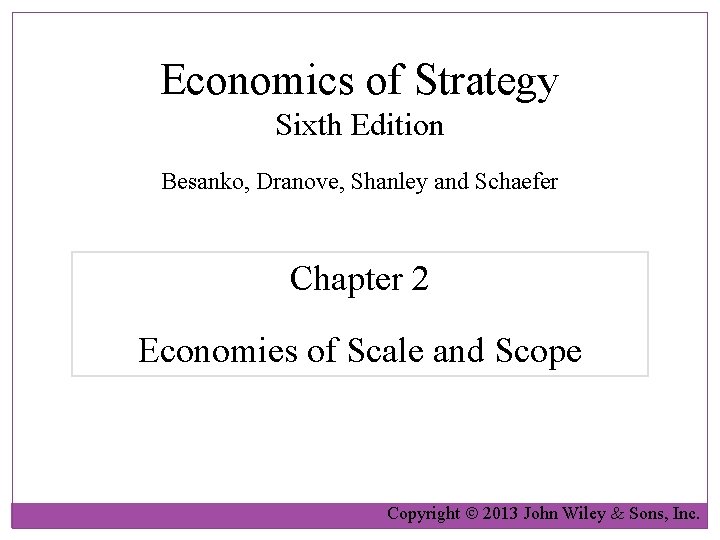 Economics of Strategy Sixth Edition Besanko, Dranove, Shanley and Schaefer Chapter 2 Economies of