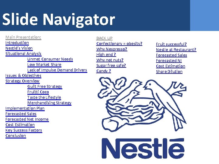 Slide Navigator Main Presentation: Introduction Nestlé’s Vision Situational Analysis Unmet Consumer Needs Low Market