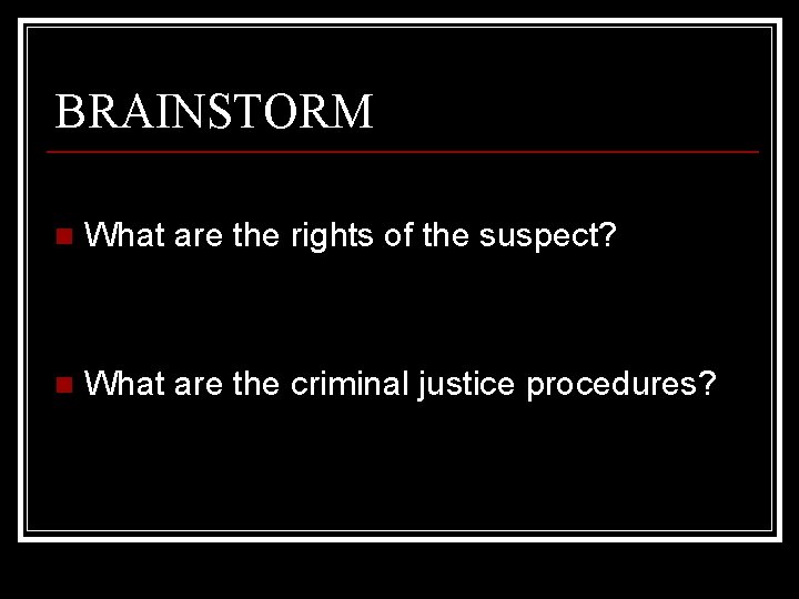 BRAINSTORM n What are the rights of the suspect? n What are the criminal
