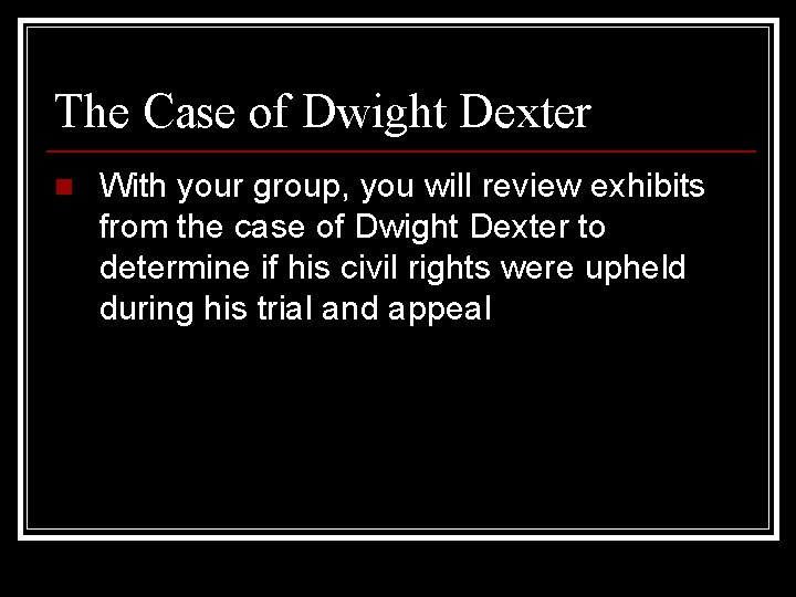 The Case of Dwight Dexter n With your group, you will review exhibits from