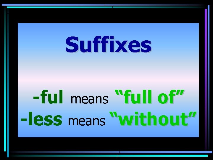 Suffixes -ful means “full of” -less means “without” 