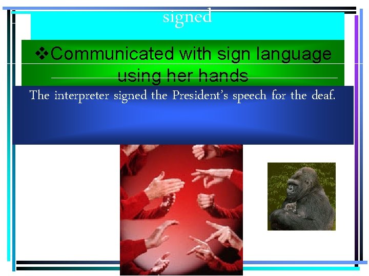 signed v. Communicated with sign language using her hands The interpreter signed the President’s
