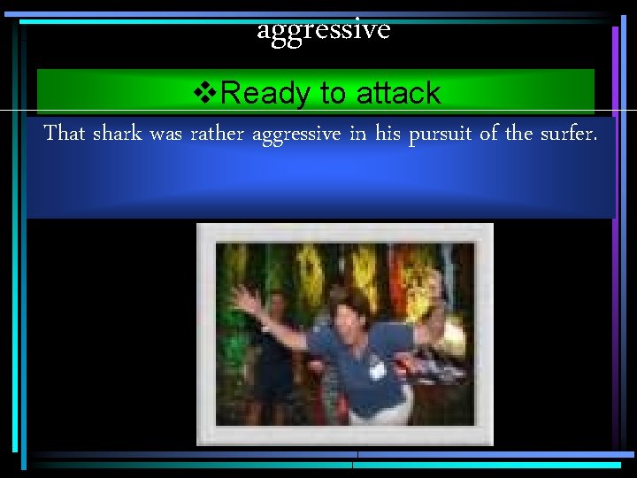 aggressive v. Ready to attack That shark was rather aggressive in his pursuit of