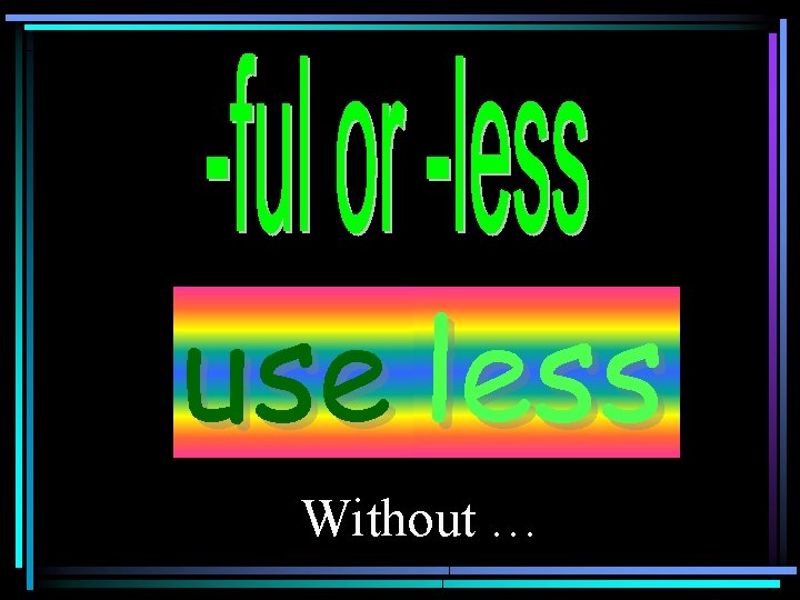 use less Without … 