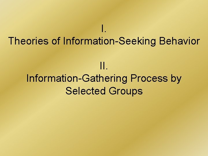 I. Theories of Information-Seeking Behavior II. Information-Gathering Process by Selected Groups 