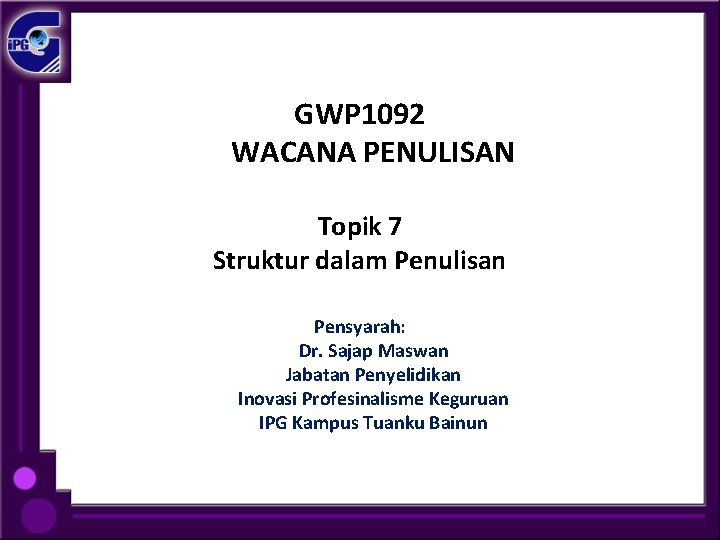 GWP 1092 WACANA PENULISAN Topik 7 Struktur dalam Penulisan Pensyarah: Dr. Sajap Maswan Jabatan