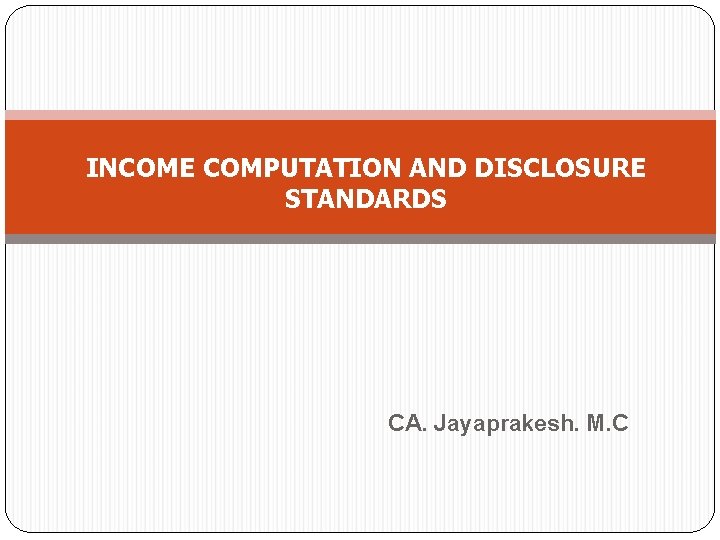 INCOME COMPUTATION AND DISCLOSURE STANDARDS CA. Jayaprakesh. M. C 