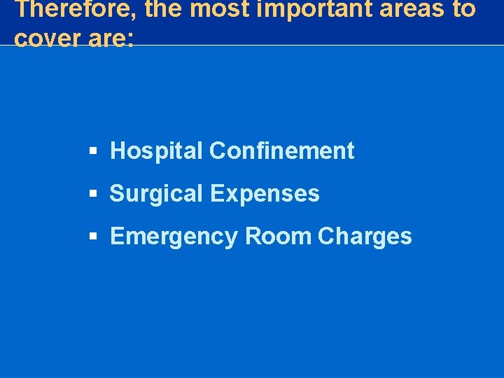 Therefore, the most important areas to cover are: § Hospital Confinement § Surgical Expenses Therefore, the most important areas to cover are: § Hospital Confinement § Surgical Expenses