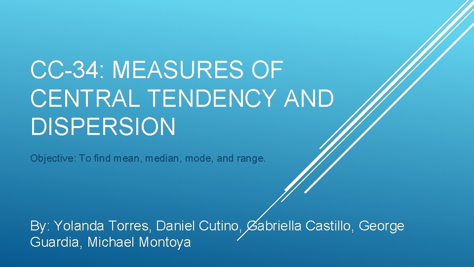 CC-34: MEASURES OF CENTRAL TENDENCY AND DISPERSION Objective: To find mean, median, mode, and
