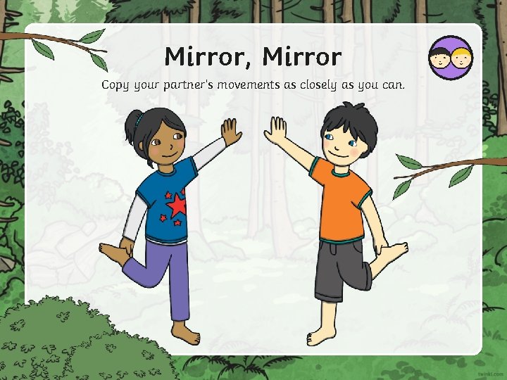 Mirror, Mirror Copy your partner’s movements as closely as you can. 