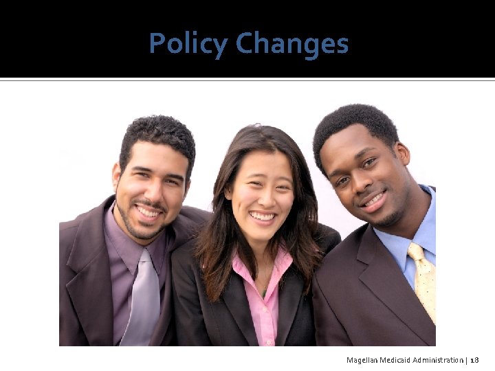 Policy Changes Magellan Medicaid Administration | 18 