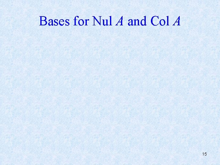 Bases for Nul A and Col A 15 
