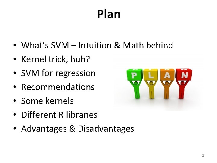Plan • • What’s SVM – Intuition & Math behind Kernel trick, huh? SVM