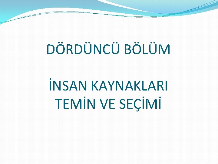 DÖRDÜNCÜ BÖLÜM İNSAN KAYNAKLARI TEMİN VE SEÇİMİ 