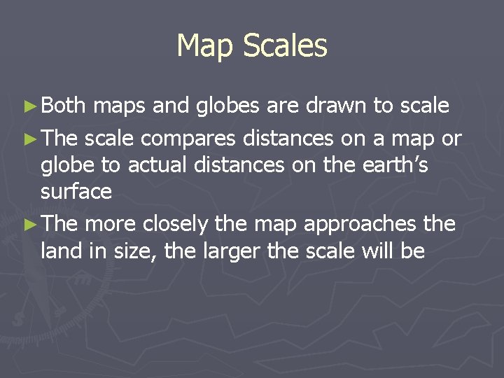 Map Scales ► Both maps and globes are drawn to scale ► The scale