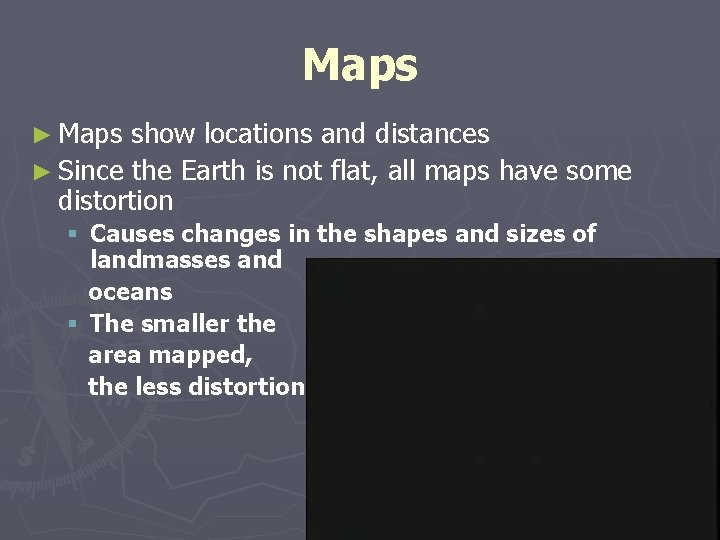 Maps ► Maps show locations and distances ► Since the Earth is not flat,