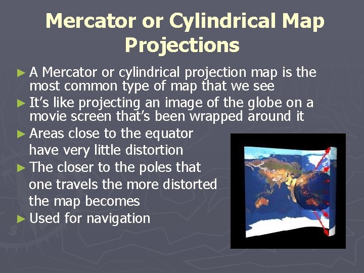 Mercator or Cylindrical Map Projections ►A Mercator or cylindrical projection map is the most