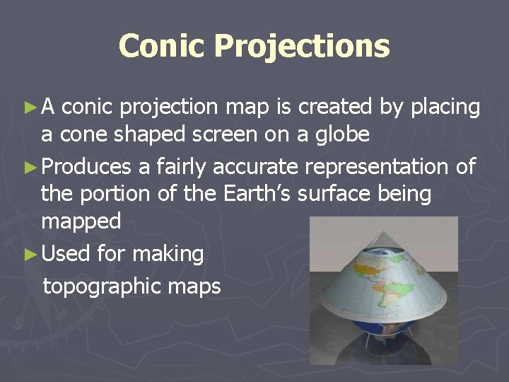 Conic Projections ►A conic projection map is created by placing a cone shaped screen