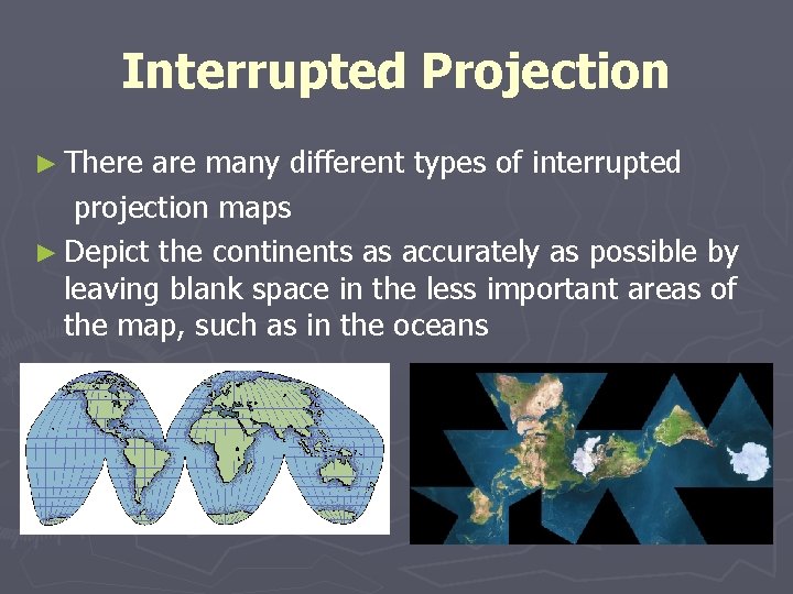 Interrupted Projection ► There are many different types of interrupted projection maps ► Depict