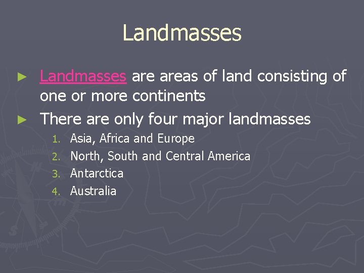 Landmasses are areas of land consisting of one or more continents ► There are