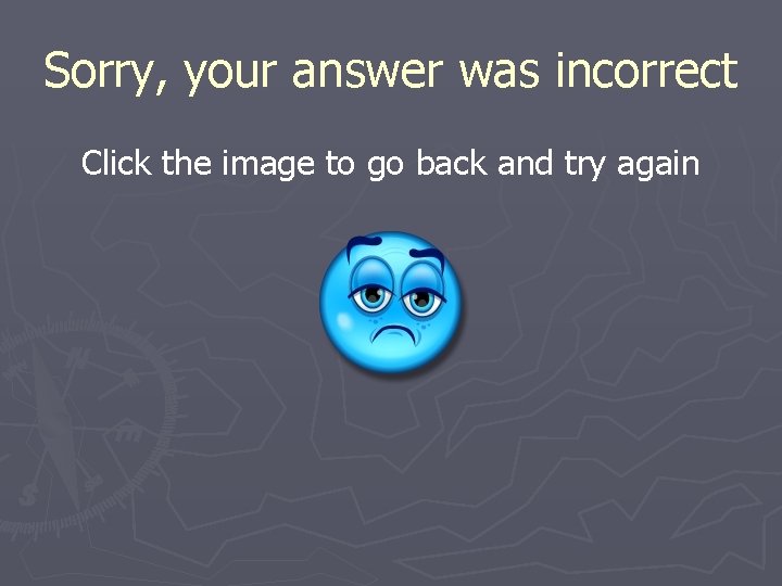 Sorry, your answer was incorrect Click the image to go back and try again