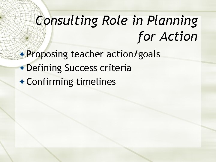 Consulting Role in Planning for Action Proposing teacher action/goals Defining Success criteria Confirming timelines