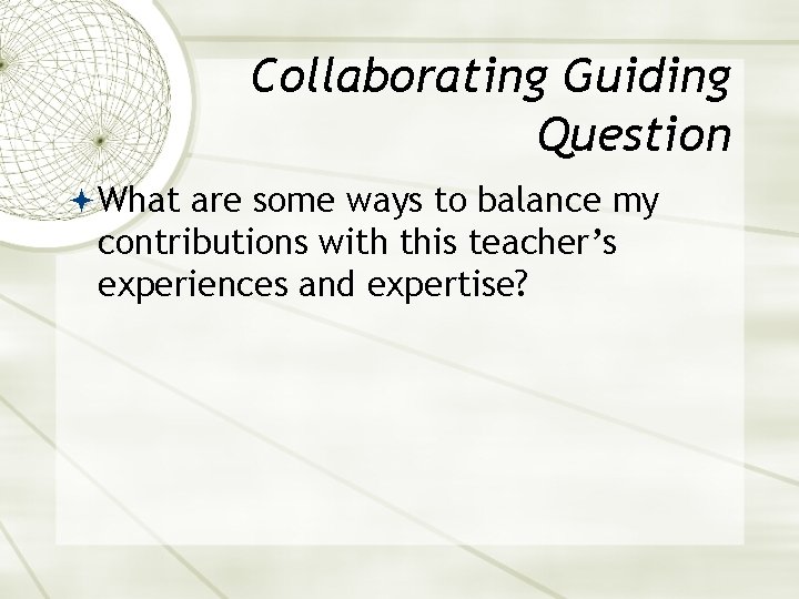 Collaborating Guiding Question What are some ways to balance my contributions with this teacher’s