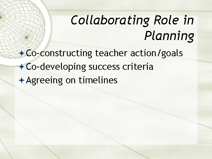 Collaborating Role in Planning Co-constructing teacher action/goals Co-developing success criteria Agreeing on timelines 