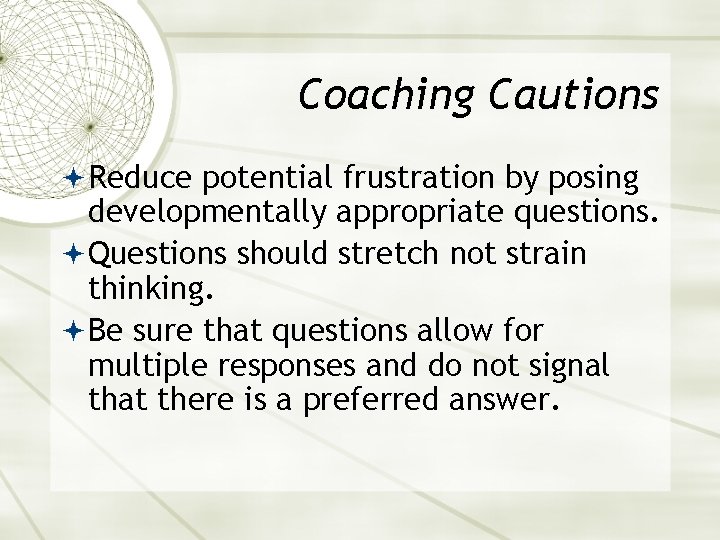 Coaching Cautions Reduce potential frustration by posing developmentally appropriate questions. Questions should stretch not