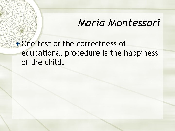 Maria Montessori One test of the correctness of educational procedure is the happiness of