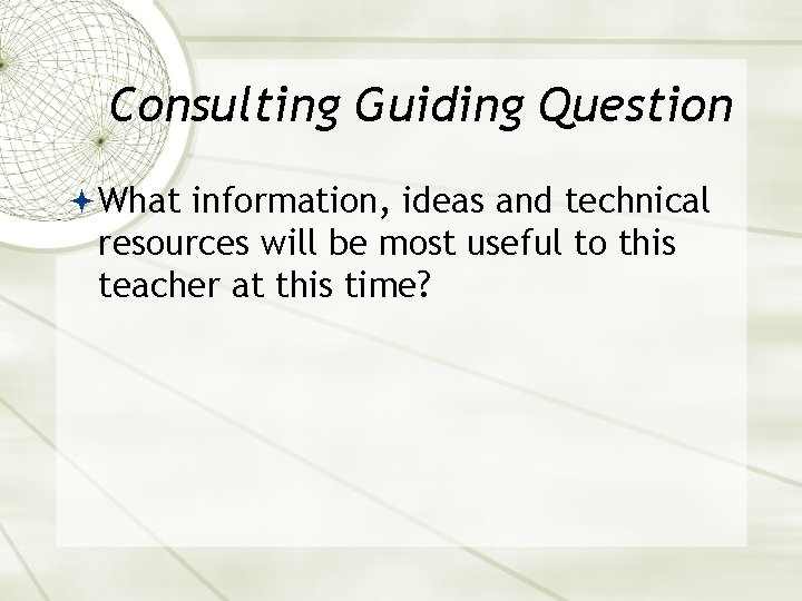 Consulting Guiding Question What information, ideas and technical resources will be most useful to