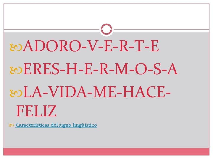  ADORO-V-E-R-T-E ERES-H-E-R-M-O-S-A LA-VIDA-ME-HACE- FELIZ Características del signo lingüístico 